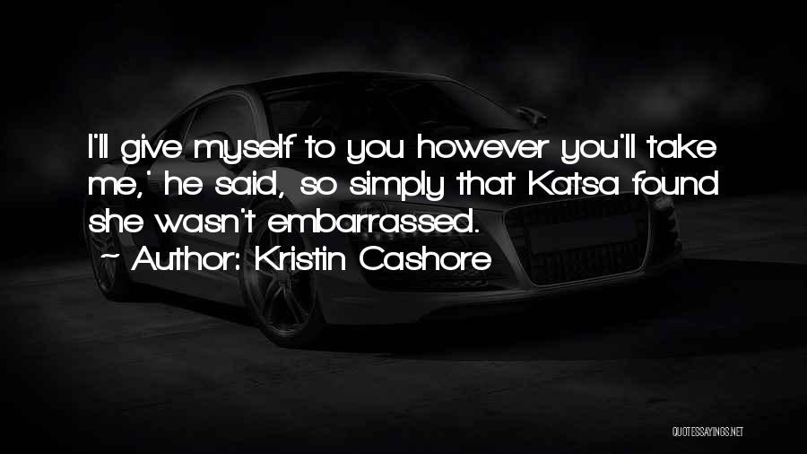 Kristin Cashore Quotes: I'll Give Myself To You However You'll Take Me,' He Said, So Simply That Katsa Found She Wasn't Embarrassed.