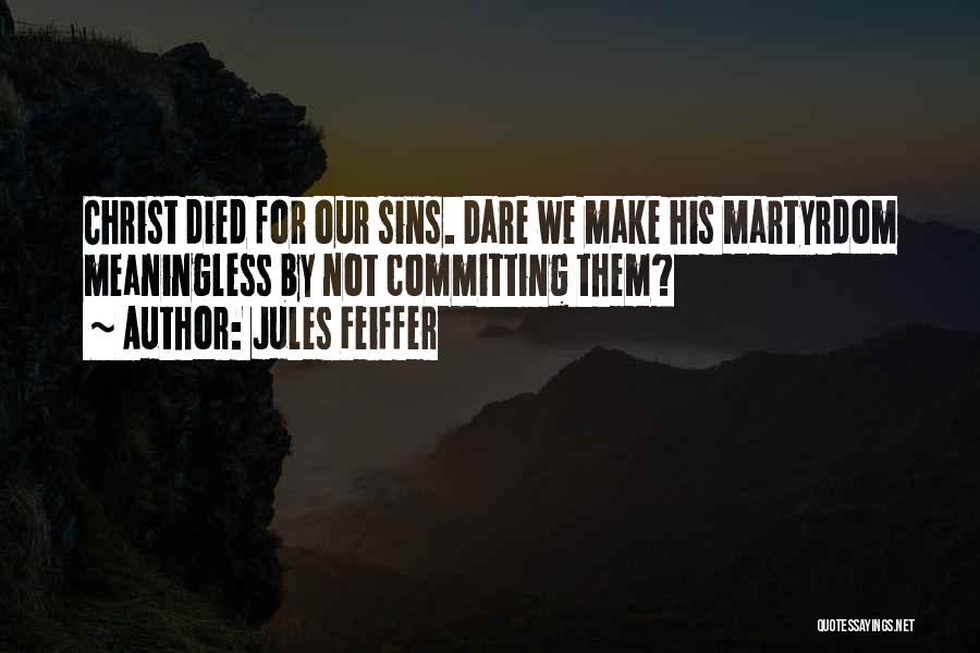 Jules Feiffer Quotes: Christ Died For Our Sins. Dare We Make His Martyrdom Meaningless By Not Committing Them?