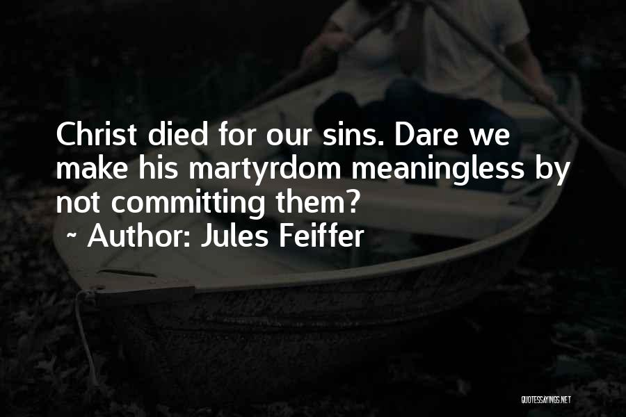 Jules Feiffer Quotes: Christ Died For Our Sins. Dare We Make His Martyrdom Meaningless By Not Committing Them?