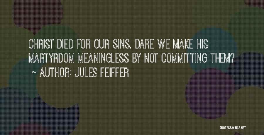 Jules Feiffer Quotes: Christ Died For Our Sins. Dare We Make His Martyrdom Meaningless By Not Committing Them?