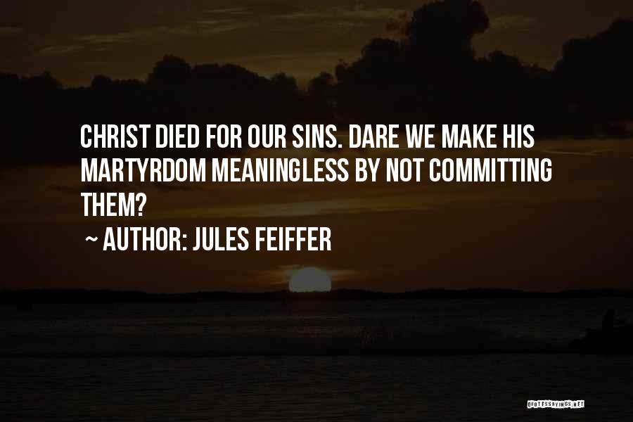 Jules Feiffer Quotes: Christ Died For Our Sins. Dare We Make His Martyrdom Meaningless By Not Committing Them?