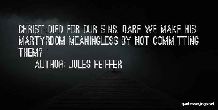 Jules Feiffer Quotes: Christ Died For Our Sins. Dare We Make His Martyrdom Meaningless By Not Committing Them?