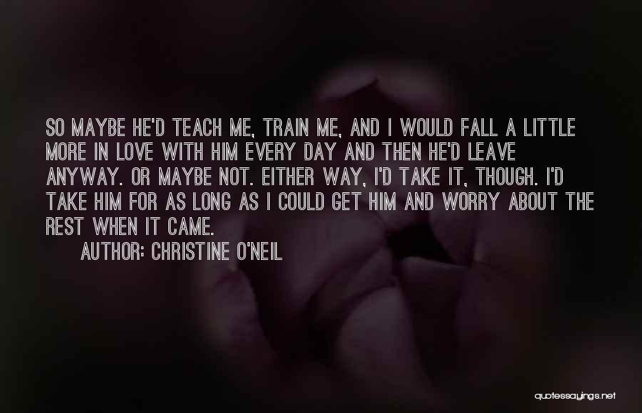 Christine O'Neil Quotes: So Maybe He'd Teach Me, Train Me, And I Would Fall A Little More In Love With Him Every Day