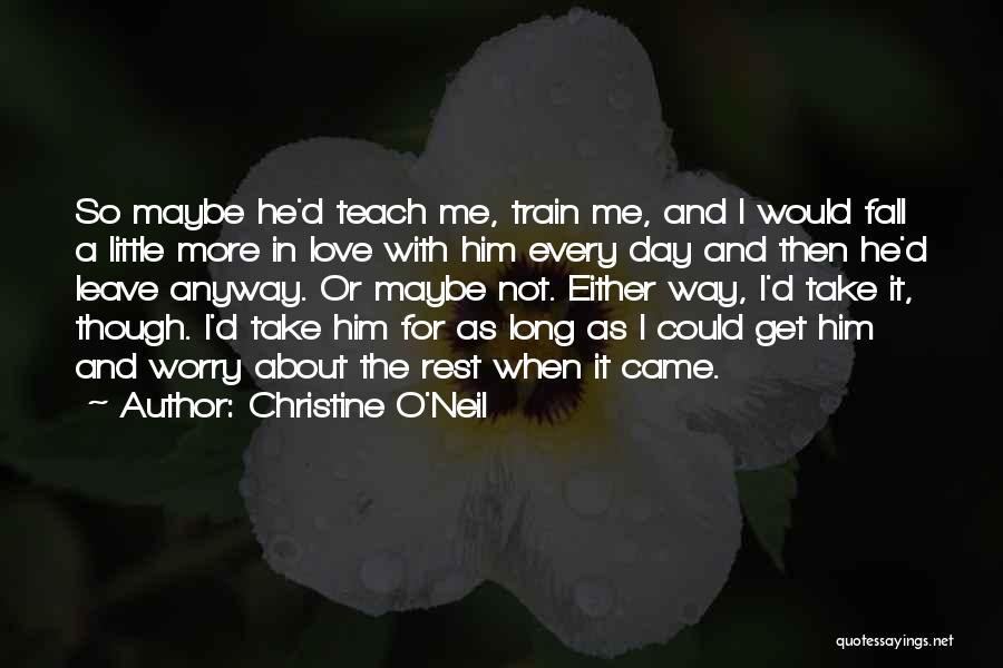 Christine O'Neil Quotes: So Maybe He'd Teach Me, Train Me, And I Would Fall A Little More In Love With Him Every Day