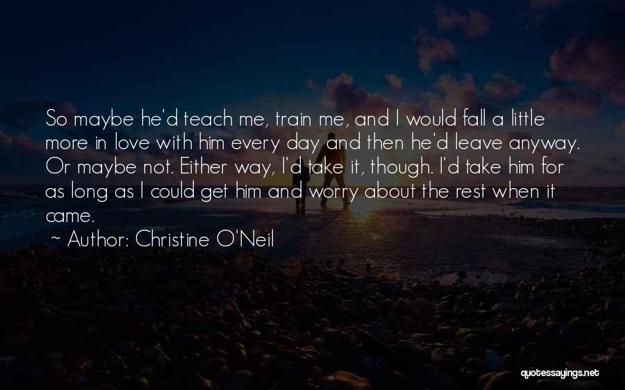 Christine O'Neil Quotes: So Maybe He'd Teach Me, Train Me, And I Would Fall A Little More In Love With Him Every Day