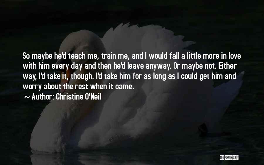 Christine O'Neil Quotes: So Maybe He'd Teach Me, Train Me, And I Would Fall A Little More In Love With Him Every Day