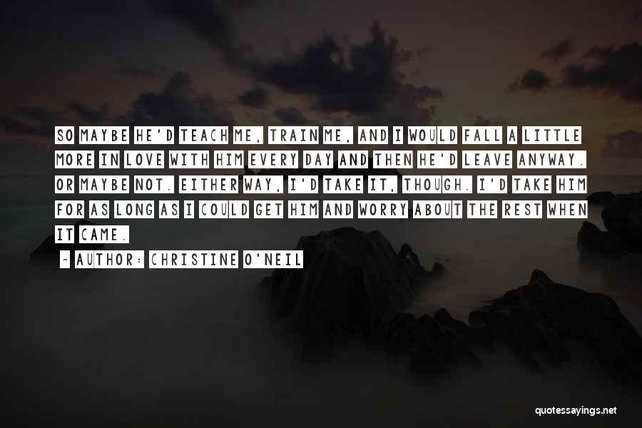 Christine O'Neil Quotes: So Maybe He'd Teach Me, Train Me, And I Would Fall A Little More In Love With Him Every Day