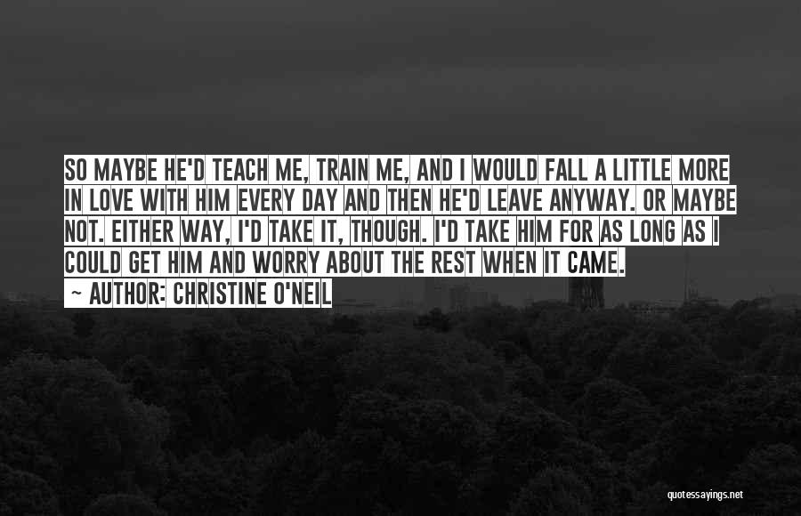 Christine O'Neil Quotes: So Maybe He'd Teach Me, Train Me, And I Would Fall A Little More In Love With Him Every Day