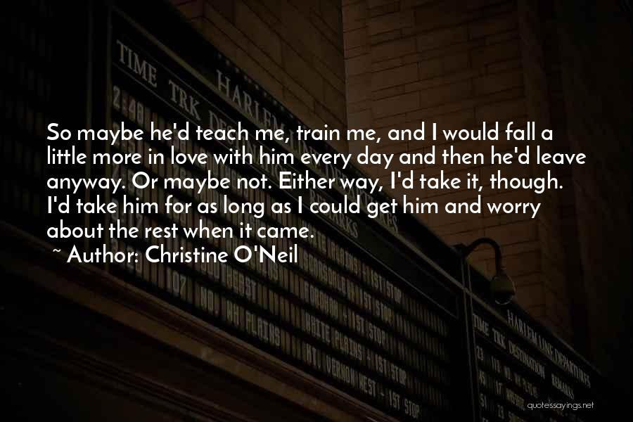 Christine O'Neil Quotes: So Maybe He'd Teach Me, Train Me, And I Would Fall A Little More In Love With Him Every Day