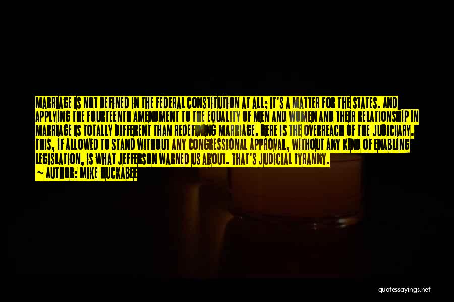 Mike Huckabee Quotes: Marriage Is Not Defined In The Federal Constitution At All; It's A Matter For The States. And Applying The Fourteenth