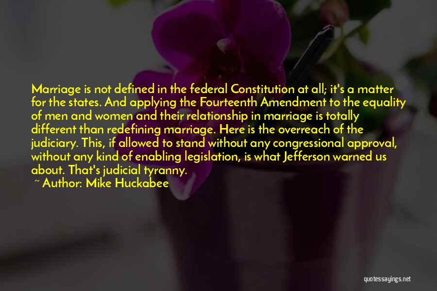 Mike Huckabee Quotes: Marriage Is Not Defined In The Federal Constitution At All; It's A Matter For The States. And Applying The Fourteenth