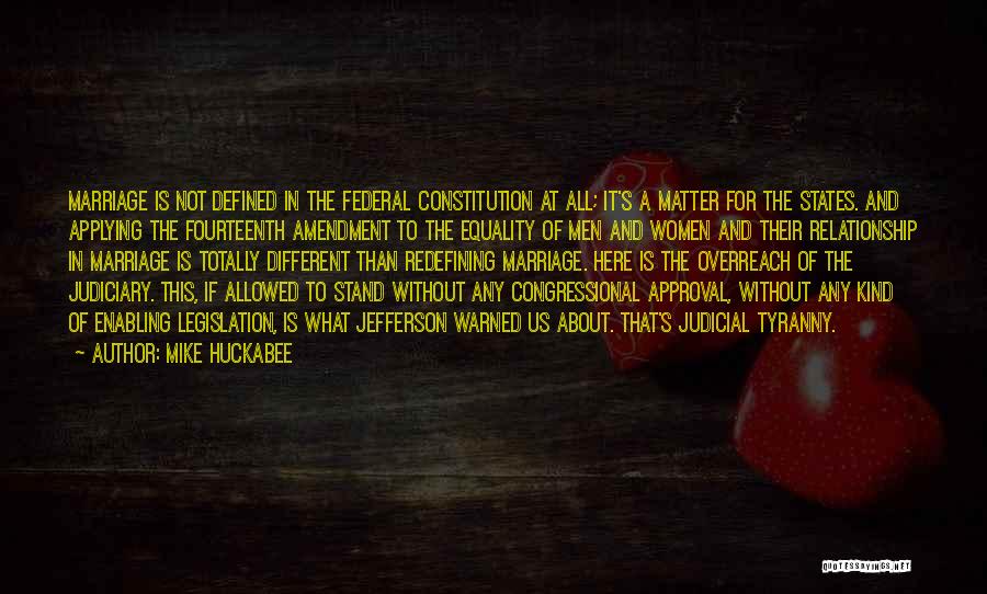 Mike Huckabee Quotes: Marriage Is Not Defined In The Federal Constitution At All; It's A Matter For The States. And Applying The Fourteenth