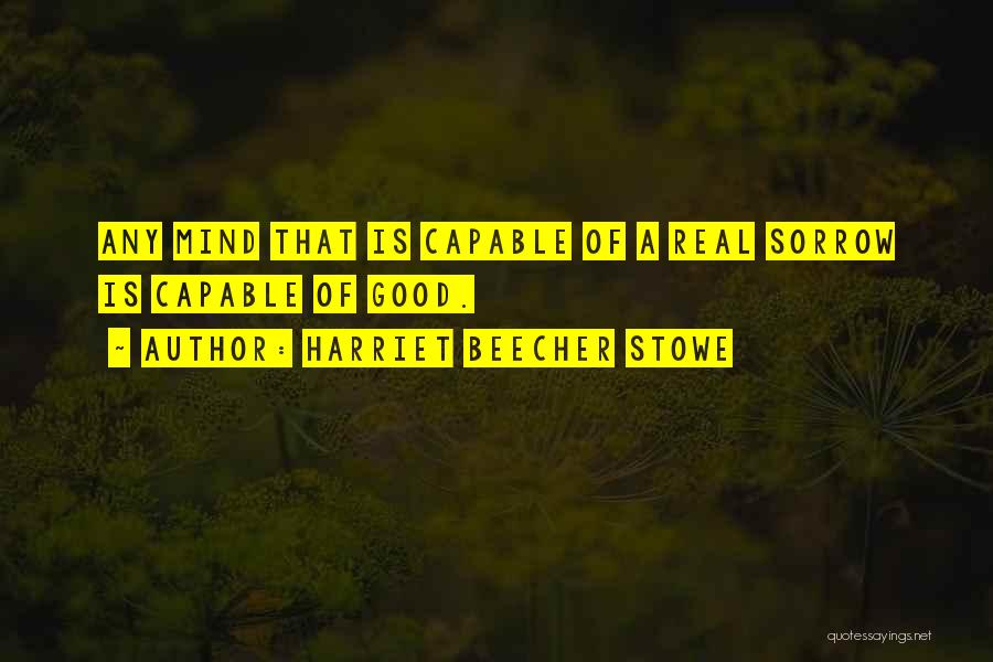 Harriet Beecher Stowe Quotes: Any Mind That Is Capable Of A Real Sorrow Is Capable Of Good.