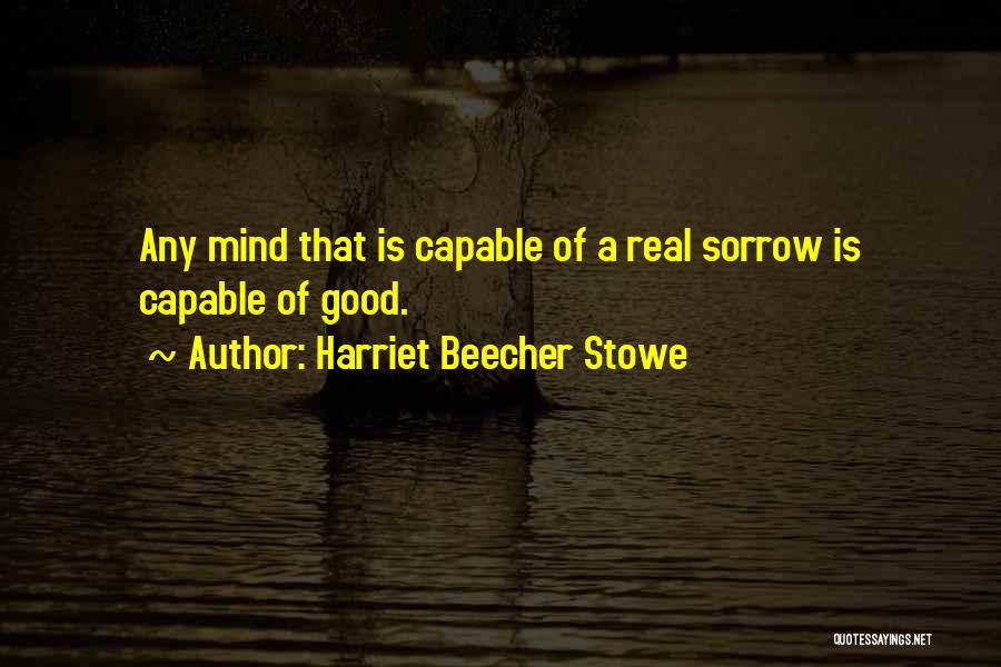 Harriet Beecher Stowe Quotes: Any Mind That Is Capable Of A Real Sorrow Is Capable Of Good.