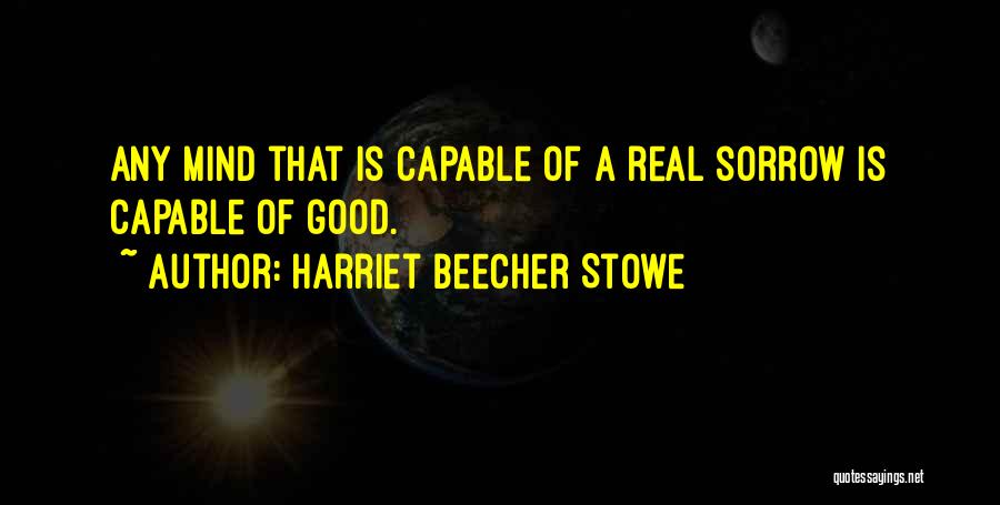 Harriet Beecher Stowe Quotes: Any Mind That Is Capable Of A Real Sorrow Is Capable Of Good.