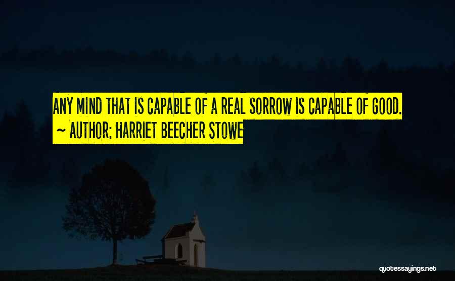 Harriet Beecher Stowe Quotes: Any Mind That Is Capable Of A Real Sorrow Is Capable Of Good.