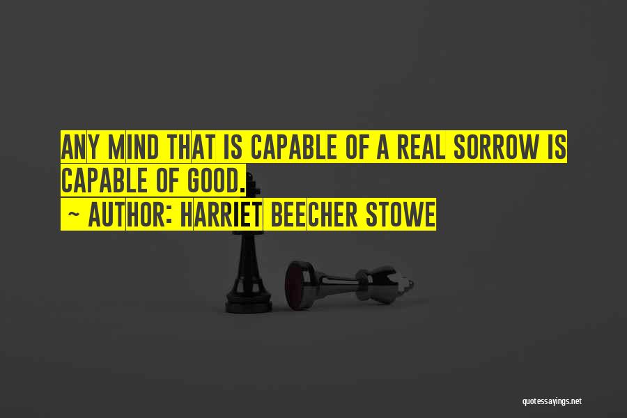 Harriet Beecher Stowe Quotes: Any Mind That Is Capable Of A Real Sorrow Is Capable Of Good.