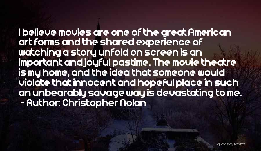 Christopher Nolan Quotes: I Believe Movies Are One Of The Great American Art Forms And The Shared Experience Of Watching A Story Unfold