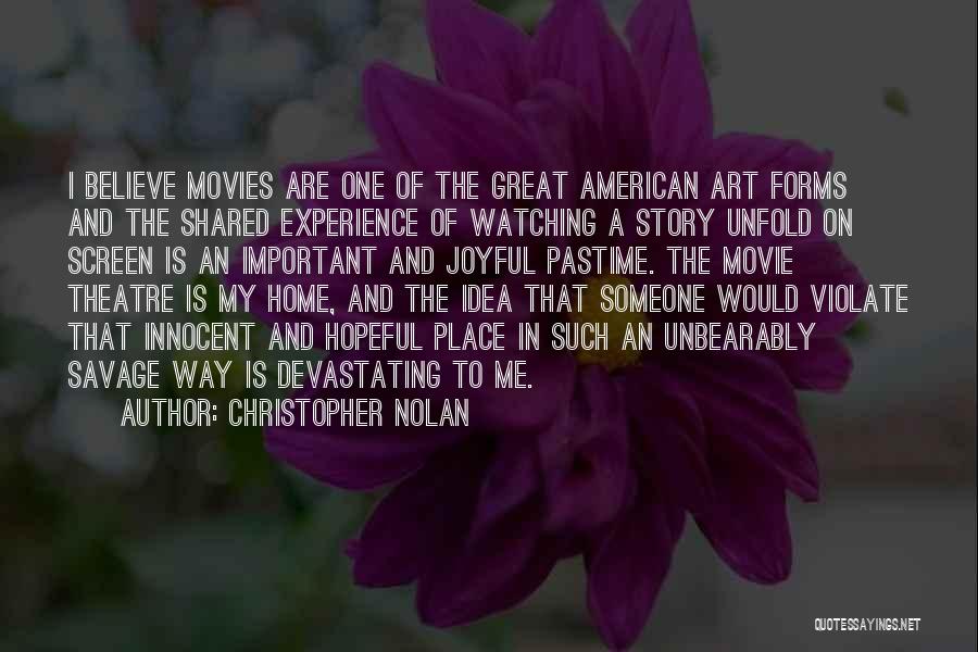 Christopher Nolan Quotes: I Believe Movies Are One Of The Great American Art Forms And The Shared Experience Of Watching A Story Unfold