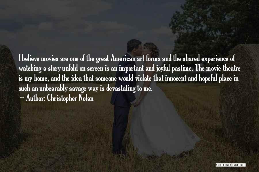 Christopher Nolan Quotes: I Believe Movies Are One Of The Great American Art Forms And The Shared Experience Of Watching A Story Unfold