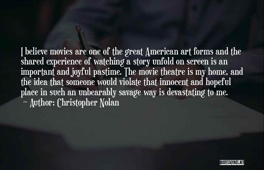 Christopher Nolan Quotes: I Believe Movies Are One Of The Great American Art Forms And The Shared Experience Of Watching A Story Unfold