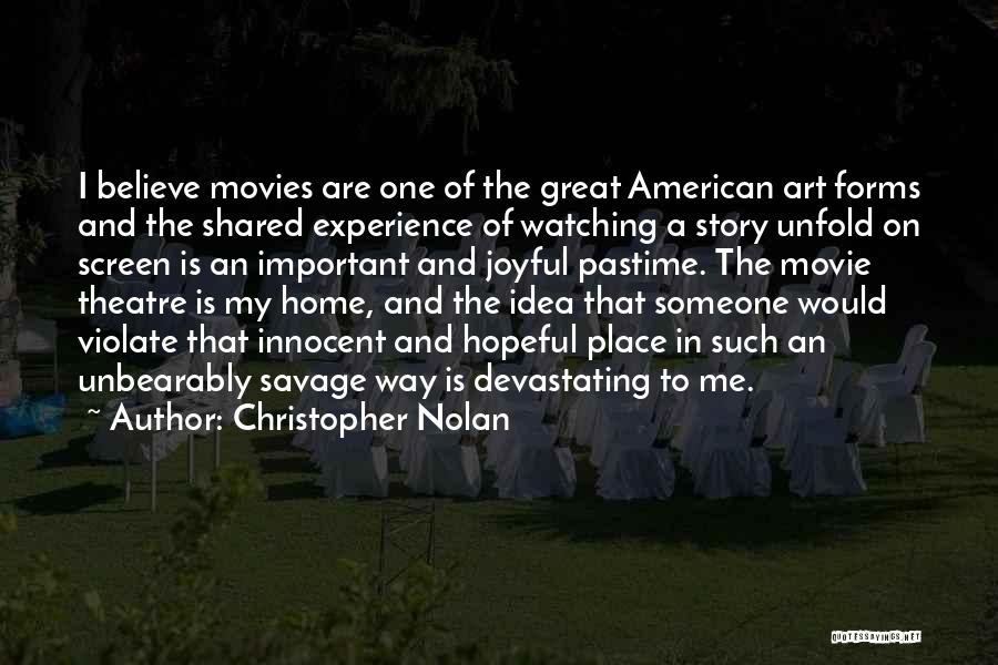 Christopher Nolan Quotes: I Believe Movies Are One Of The Great American Art Forms And The Shared Experience Of Watching A Story Unfold