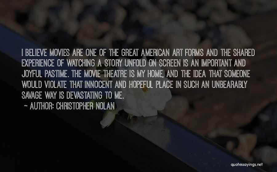 Christopher Nolan Quotes: I Believe Movies Are One Of The Great American Art Forms And The Shared Experience Of Watching A Story Unfold