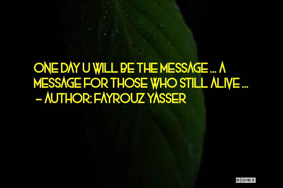 Fayrouz Yasser Quotes: One Day U Will Be The Message ... A Message For Those Who Still Alive ...