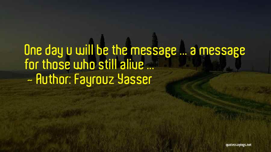 Fayrouz Yasser Quotes: One Day U Will Be The Message ... A Message For Those Who Still Alive ...