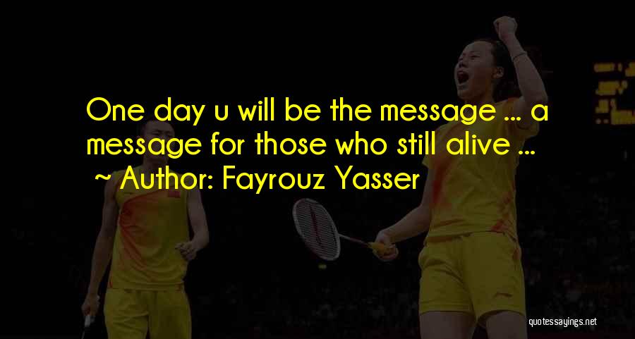 Fayrouz Yasser Quotes: One Day U Will Be The Message ... A Message For Those Who Still Alive ...