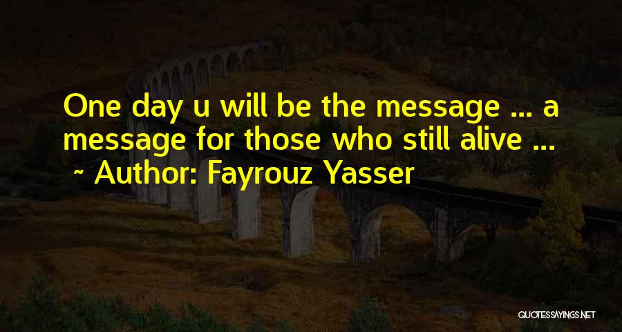 Fayrouz Yasser Quotes: One Day U Will Be The Message ... A Message For Those Who Still Alive ...