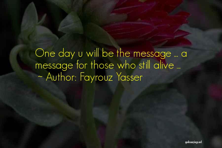 Fayrouz Yasser Quotes: One Day U Will Be The Message ... A Message For Those Who Still Alive ...