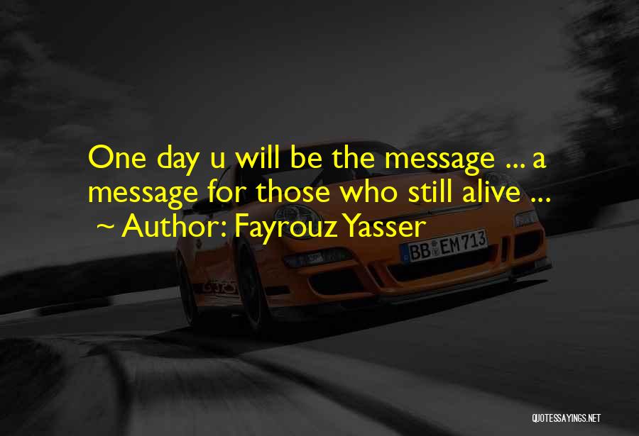 Fayrouz Yasser Quotes: One Day U Will Be The Message ... A Message For Those Who Still Alive ...