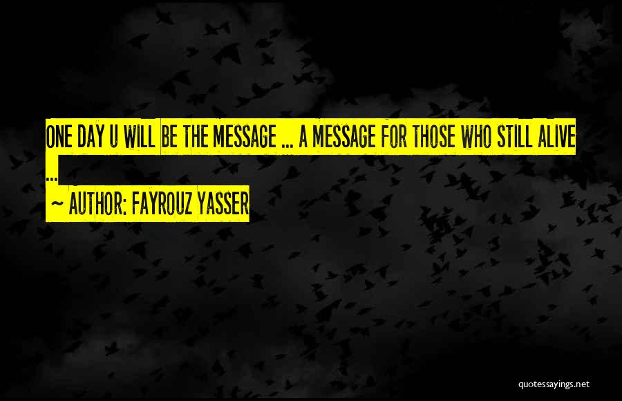 Fayrouz Yasser Quotes: One Day U Will Be The Message ... A Message For Those Who Still Alive ...