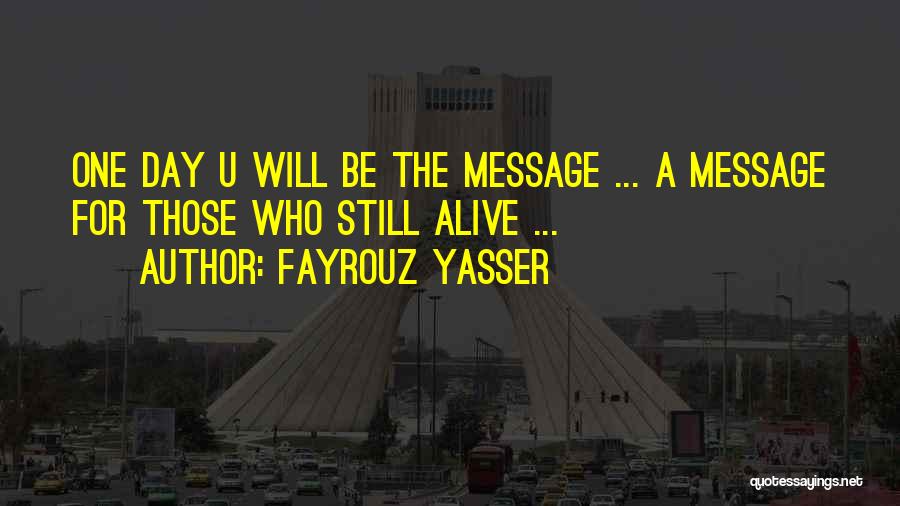 Fayrouz Yasser Quotes: One Day U Will Be The Message ... A Message For Those Who Still Alive ...