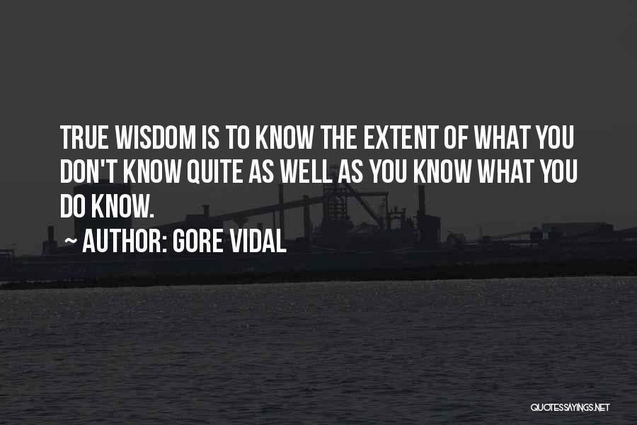 Gore Vidal Quotes: True Wisdom Is To Know The Extent Of What You Don't Know Quite As Well As You Know What You