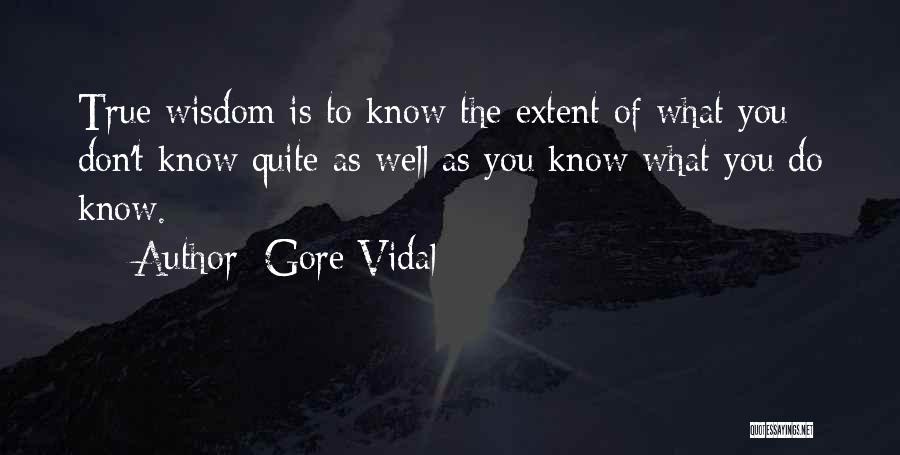 Gore Vidal Quotes: True Wisdom Is To Know The Extent Of What You Don't Know Quite As Well As You Know What You