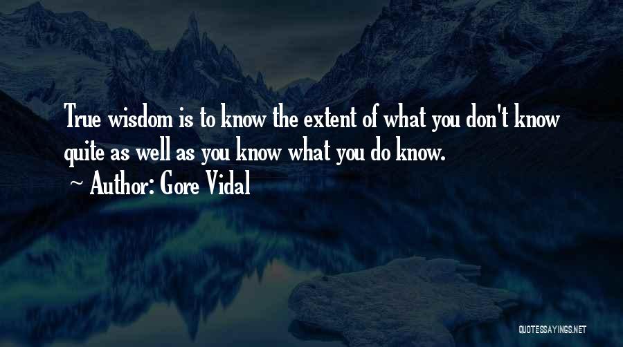 Gore Vidal Quotes: True Wisdom Is To Know The Extent Of What You Don't Know Quite As Well As You Know What You