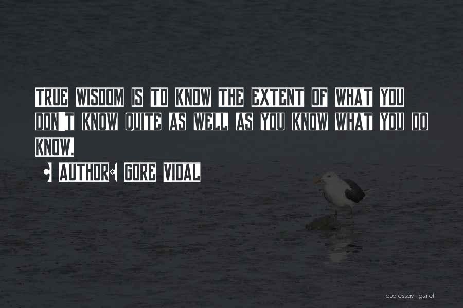 Gore Vidal Quotes: True Wisdom Is To Know The Extent Of What You Don't Know Quite As Well As You Know What You