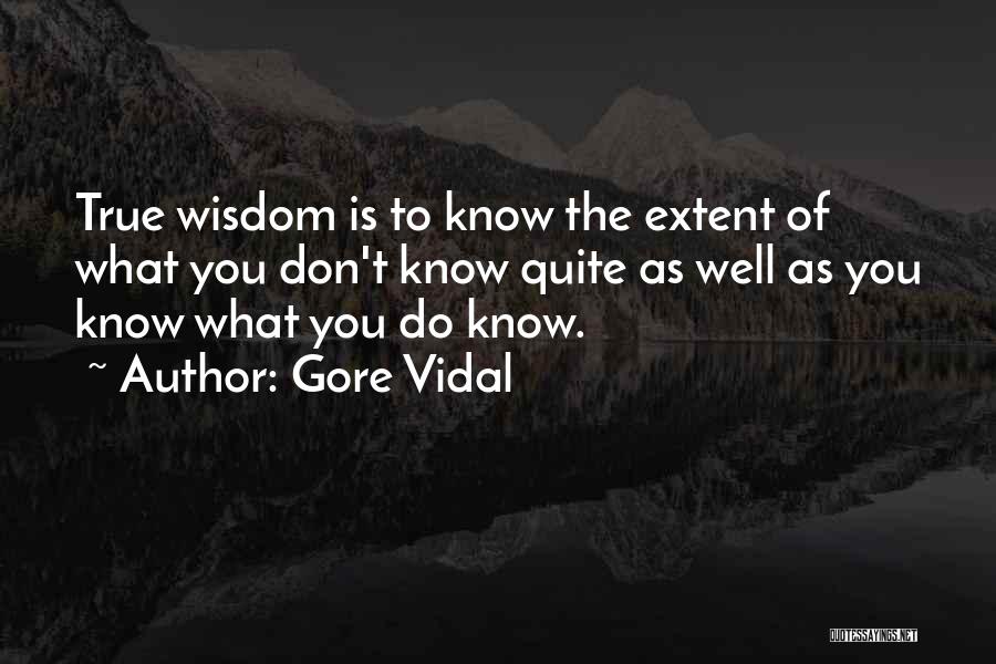 Gore Vidal Quotes: True Wisdom Is To Know The Extent Of What You Don't Know Quite As Well As You Know What You