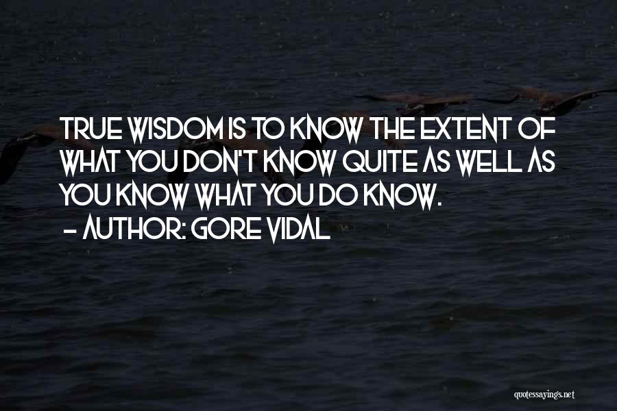 Gore Vidal Quotes: True Wisdom Is To Know The Extent Of What You Don't Know Quite As Well As You Know What You