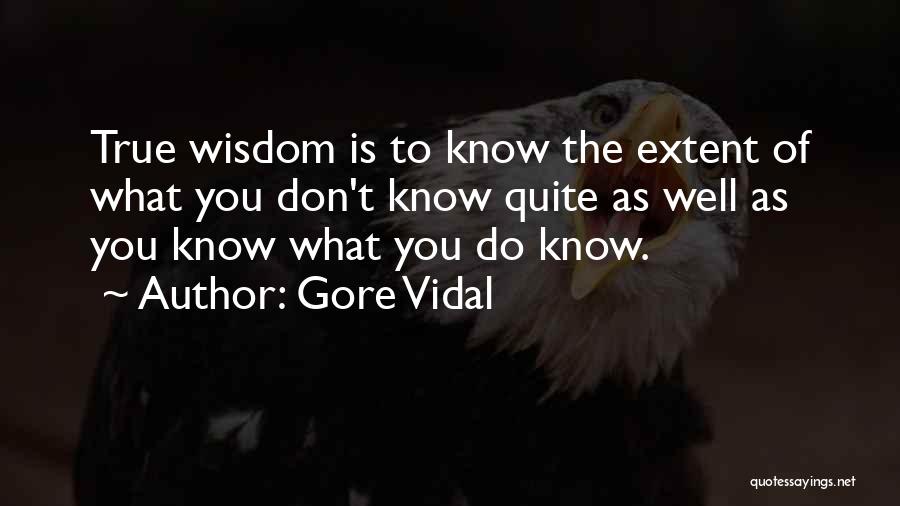 Gore Vidal Quotes: True Wisdom Is To Know The Extent Of What You Don't Know Quite As Well As You Know What You