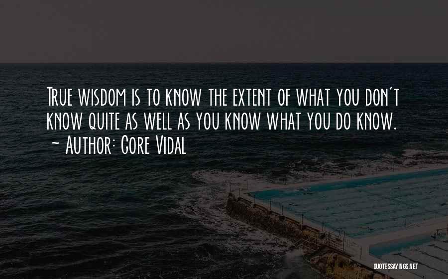 Gore Vidal Quotes: True Wisdom Is To Know The Extent Of What You Don't Know Quite As Well As You Know What You