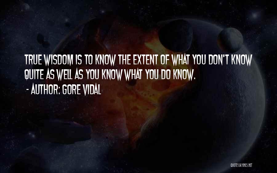 Gore Vidal Quotes: True Wisdom Is To Know The Extent Of What You Don't Know Quite As Well As You Know What You