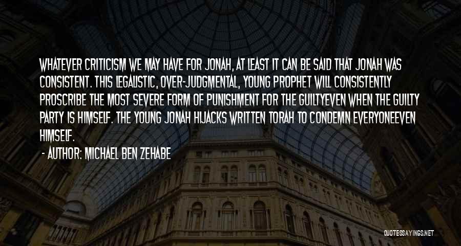 Michael Ben Zehabe Quotes: Whatever Criticism We May Have For Jonah, At Least It Can Be Said That Jonah Was Consistent. This Legalistic, Over-judgmental,