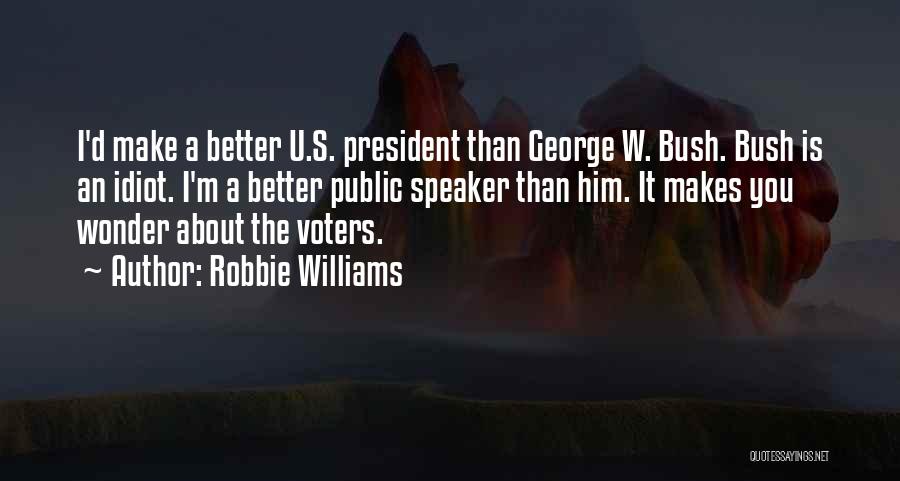 Robbie Williams Quotes: I'd Make A Better U.s. President Than George W. Bush. Bush Is An Idiot. I'm A Better Public Speaker Than