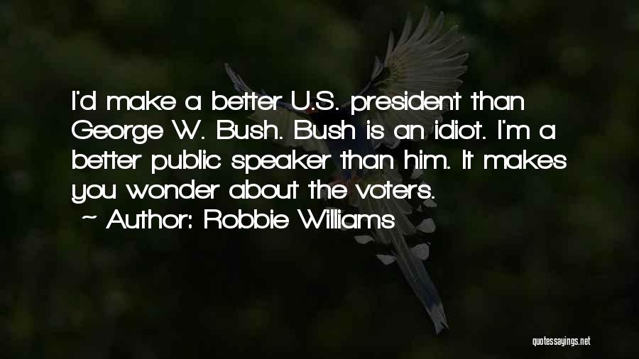 Robbie Williams Quotes: I'd Make A Better U.s. President Than George W. Bush. Bush Is An Idiot. I'm A Better Public Speaker Than