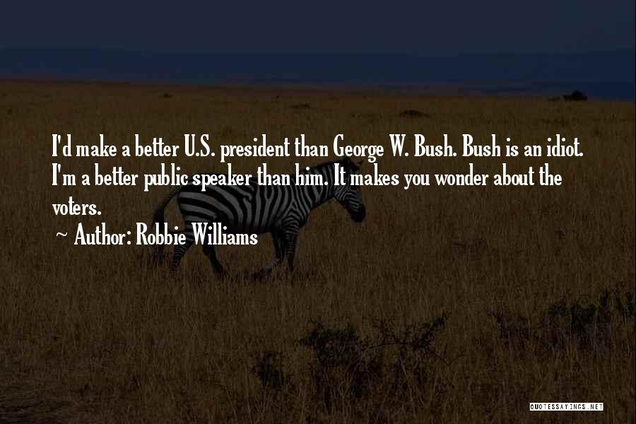 Robbie Williams Quotes: I'd Make A Better U.s. President Than George W. Bush. Bush Is An Idiot. I'm A Better Public Speaker Than