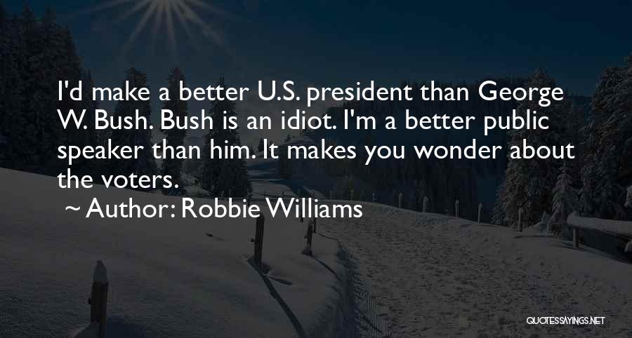 Robbie Williams Quotes: I'd Make A Better U.s. President Than George W. Bush. Bush Is An Idiot. I'm A Better Public Speaker Than