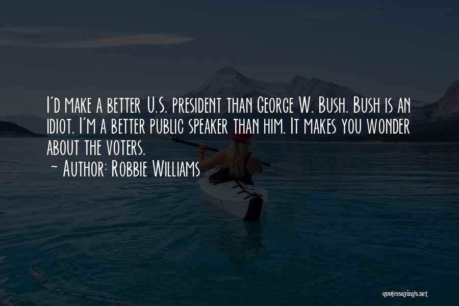Robbie Williams Quotes: I'd Make A Better U.s. President Than George W. Bush. Bush Is An Idiot. I'm A Better Public Speaker Than